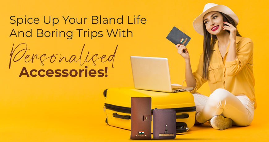 Spice Up Your Bland Life And Boring Trips With Our Personalised Accessories!